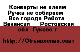 Конверты не клеим! Ручки не собираем! - Все города Работа » Вакансии   . Ростовская обл.,Гуково г.